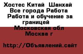 Хостес Китай (Шанхай) - Все города Работа » Работа и обучение за границей   . Московская обл.,Москва г.